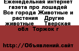 Еженедельная интернет - газета про лошадей - Все города Животные и растения » Другие животные   . Тверская обл.,Торжок г.